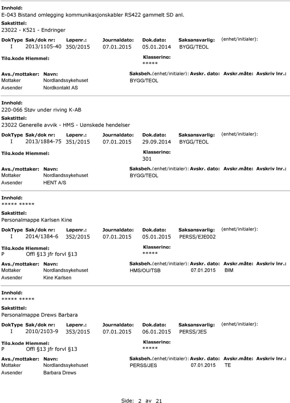 Avskr. dato: Avskr.måte: Avskriv lnr.: Avsender HENT A/S nnhold: ersonalmappe Karlsen Kine 2014/1384-6 352/2015 ERSS/EJE002 Avs./mottaker: Navn: Saksbeh. Avskr. dato: Avskr.måte: Avskriv lnr.: HMS/OU/TSB BM Avsender Kine Karlsen nnhold: ersonalmappe Drews Barbara 2010/2103-9 353/2015 ERSS/JES Avs.