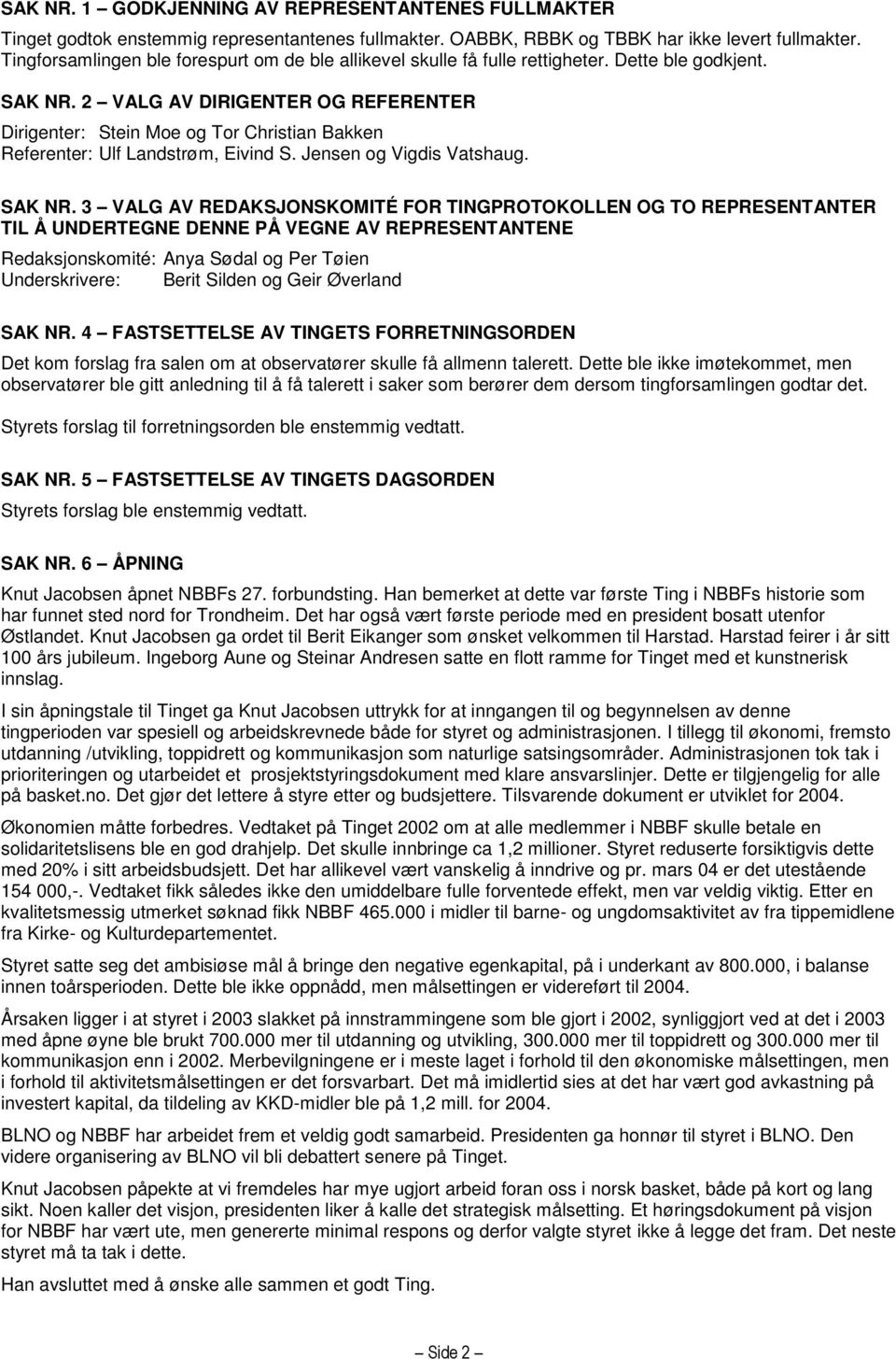 2 VALG AV DIRIGENTER OG REFERENTER Dirigenter: Stein Moe og Tor Christian Bakken Referenter: Ulf Landstrøm, Eivind S. Jensen og Vigdis Vatshaug. SAK NR.