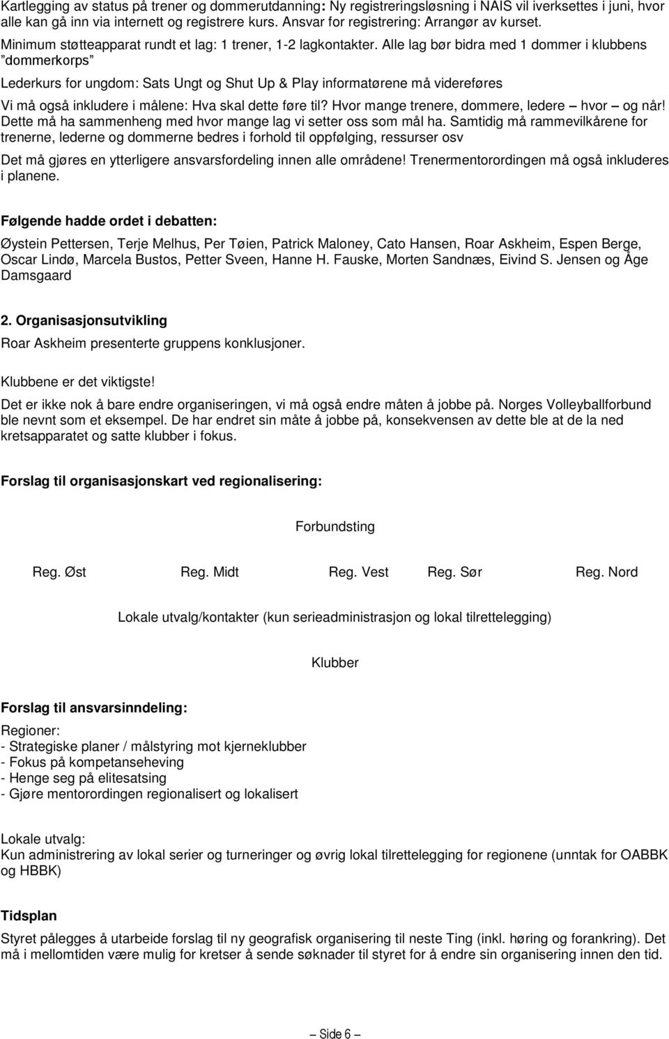 Alle lag bør bidra med 1 dommer i klubbens dommerkorps Lederkurs for ungdom: Sats Ungt og Shut Up & Play informatørene må videreføres Vi må også inkludere i målene: Hva skal dette føre til?