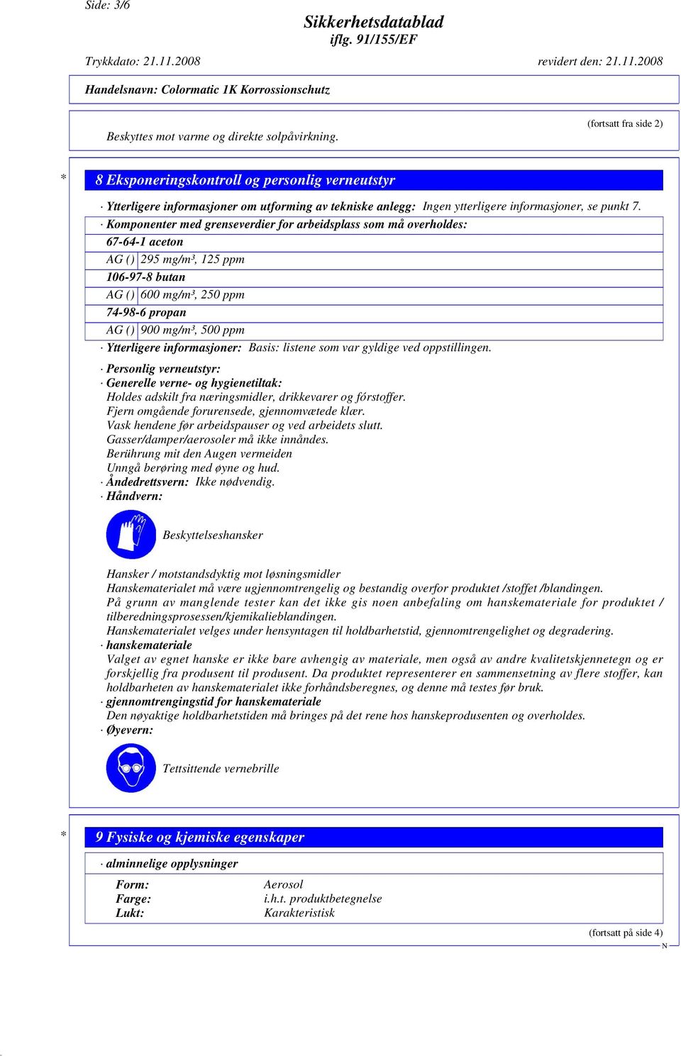 Komponenter med grenseverdier for arbeidsplass som må overholdes: 67-64-1 aceton AG () 295 mg/m³, 125 ppm 106-97-8 butan AG () 600 mg/m³, 250 ppm 74-98-6 propan AG () 900 mg/m³, 500 ppm Ytterligere