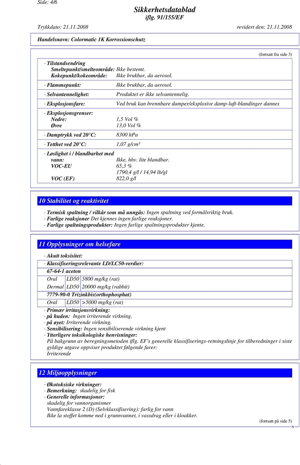 (fortsatt fra side 3) Eksplosjonsfare: Ved bruk kan brennbare damper/eksplosive damp-luft-blandinger dannes Eksplosjonsgrenser: edre: 1,5 Vol % Øvre 13,0 Vol % Damptrykk ved 20 C: 8300 hpa Tetthet