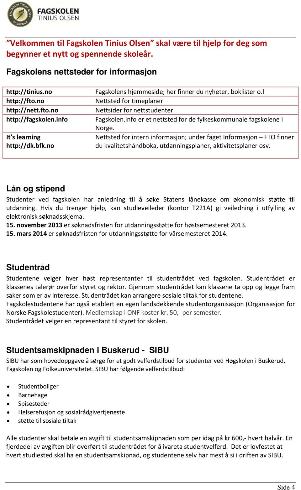 info er et nettsted for de fylkeskommunale fagskolene i Norge. Nettsted for intern informasjon; under faget Informasjon FTO finner du kvalitetshåndboka, utdanningsplaner, aktivitetsplaner osv.