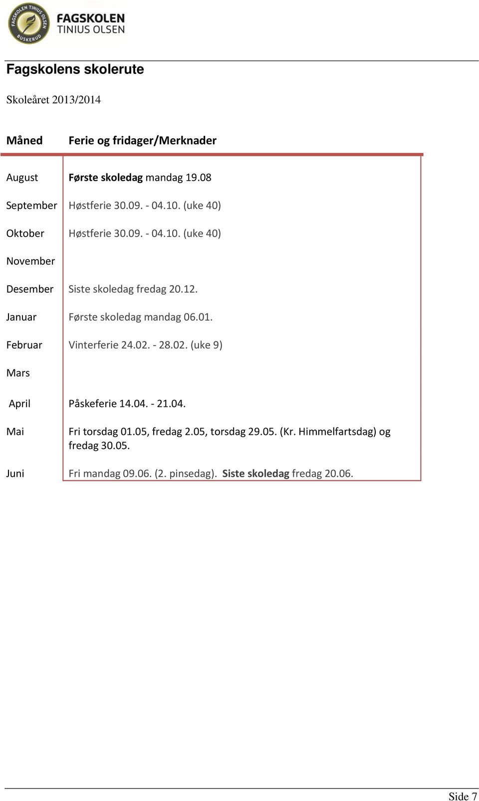 12. Januar Første skoledag mandag 06.01. Februar Vinterferie 24.02. 28.02. (uke 9) Mars April Påskeferie 14.04.