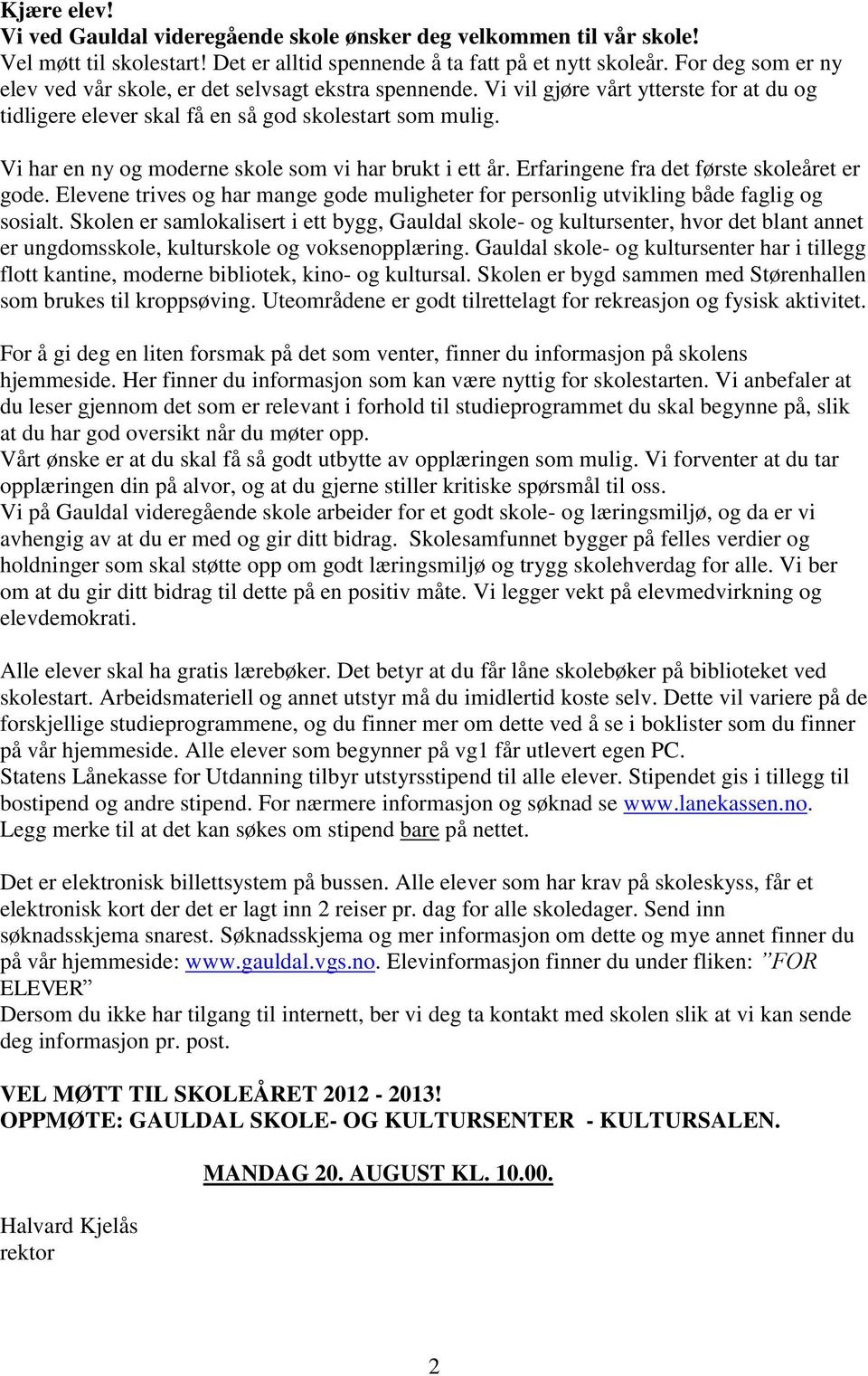 Vi har en ny og moderne skole som vi har brukt i ett år. Erfaringene fra det første skoleåret er gode. Elevene trives og har mange gode muligheter for personlig utvikling både faglig og sosialt.