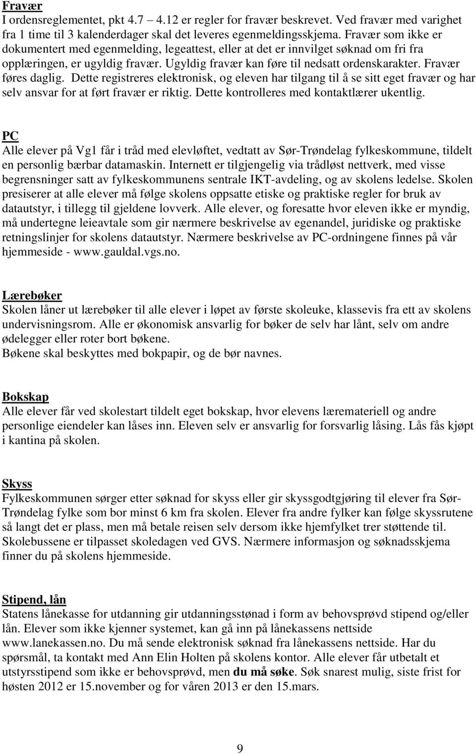 Fravær føres daglig. Dette registreres elektronisk, og eleven har tilgang til å se sitt eget fravær og har selv ansvar for at ført fravær er riktig. Dette kontrolleres med kontaktlærer ukentlig.