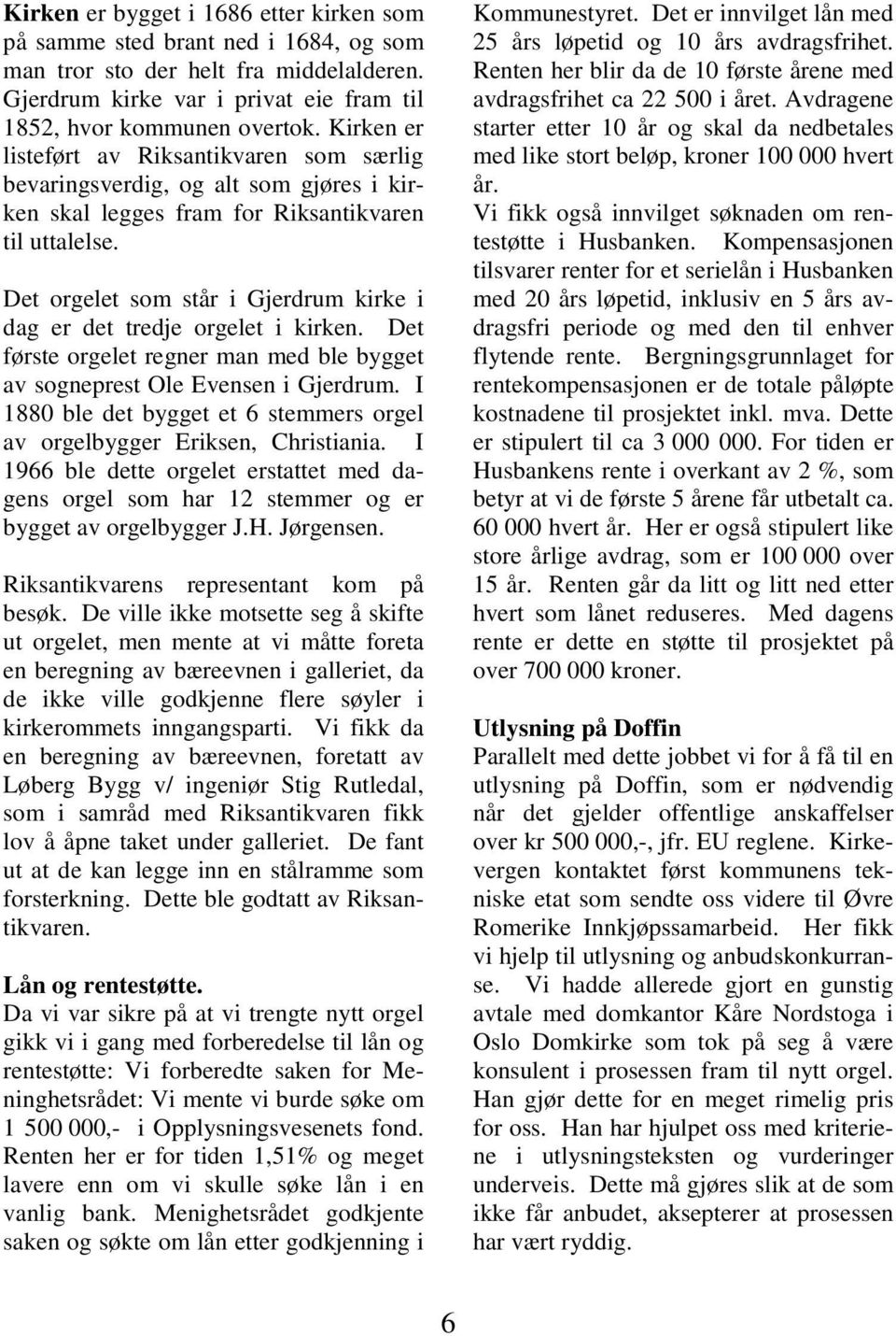 Det orgelet som står i Gjerdrum kirke i dag er det tredje orgelet i kirken. Det første orgelet regner man med ble bygget av sogneprest Ole Evensen i Gjerdrum.