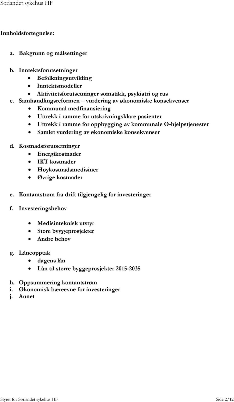 vurdering av økonomiske konsekvenser d. Kostnadsforutsetninger Energikostnader IKT kostnader Høykostnadsmedisiner Øvrige kostnader e. Kontantstrøm fra drift tilgjengelig for investeringer f.