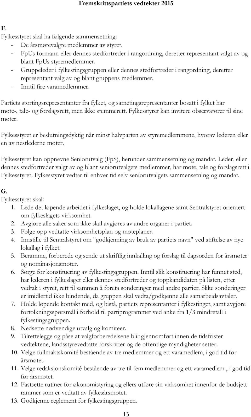 - Gruppeleder i fylkestingsgruppen eller dennes stedfortreder i rangordning, deretter representant valg av og blant gruppens medlemmer. - Inntil fire varamedlemmer.