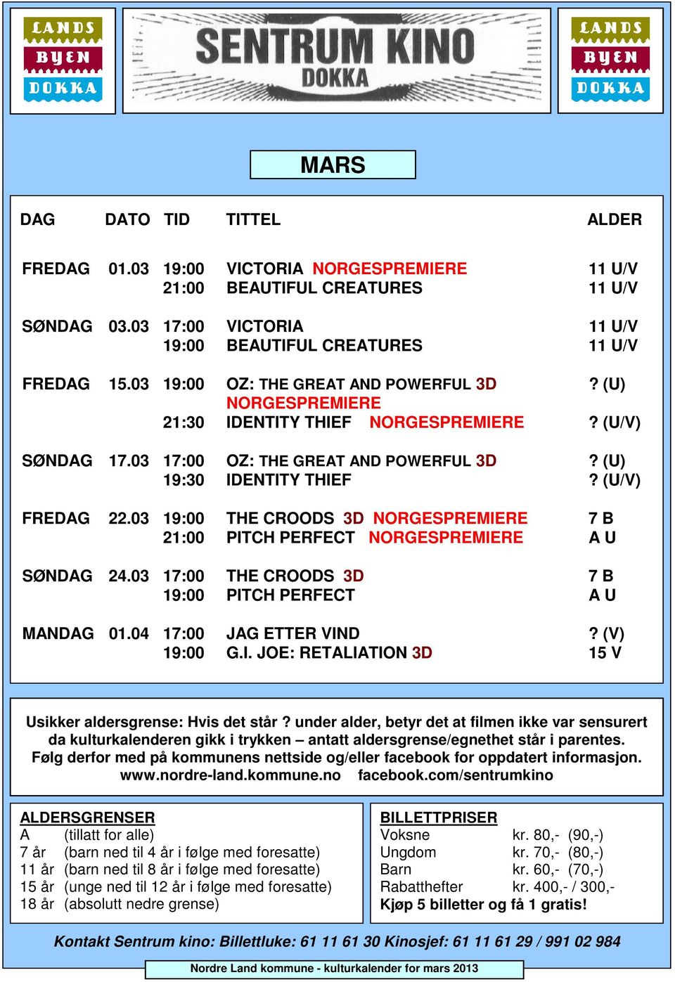 03 19:00 THE COODS 3D NOGESPMIE 7 B 21:00 PITCH PEFECT NOGESPMIE A U SØNDAG 24.03 17:00 THE COODS 3D 7 B 19:00 PITCH PEFECT A U MANDAG 01.04 17:00 JAG ETTE VIND? (V) 19:00 G.I. JOE: TALIATION 3D 15 V Usikker aldersgrense: Hvis det står?