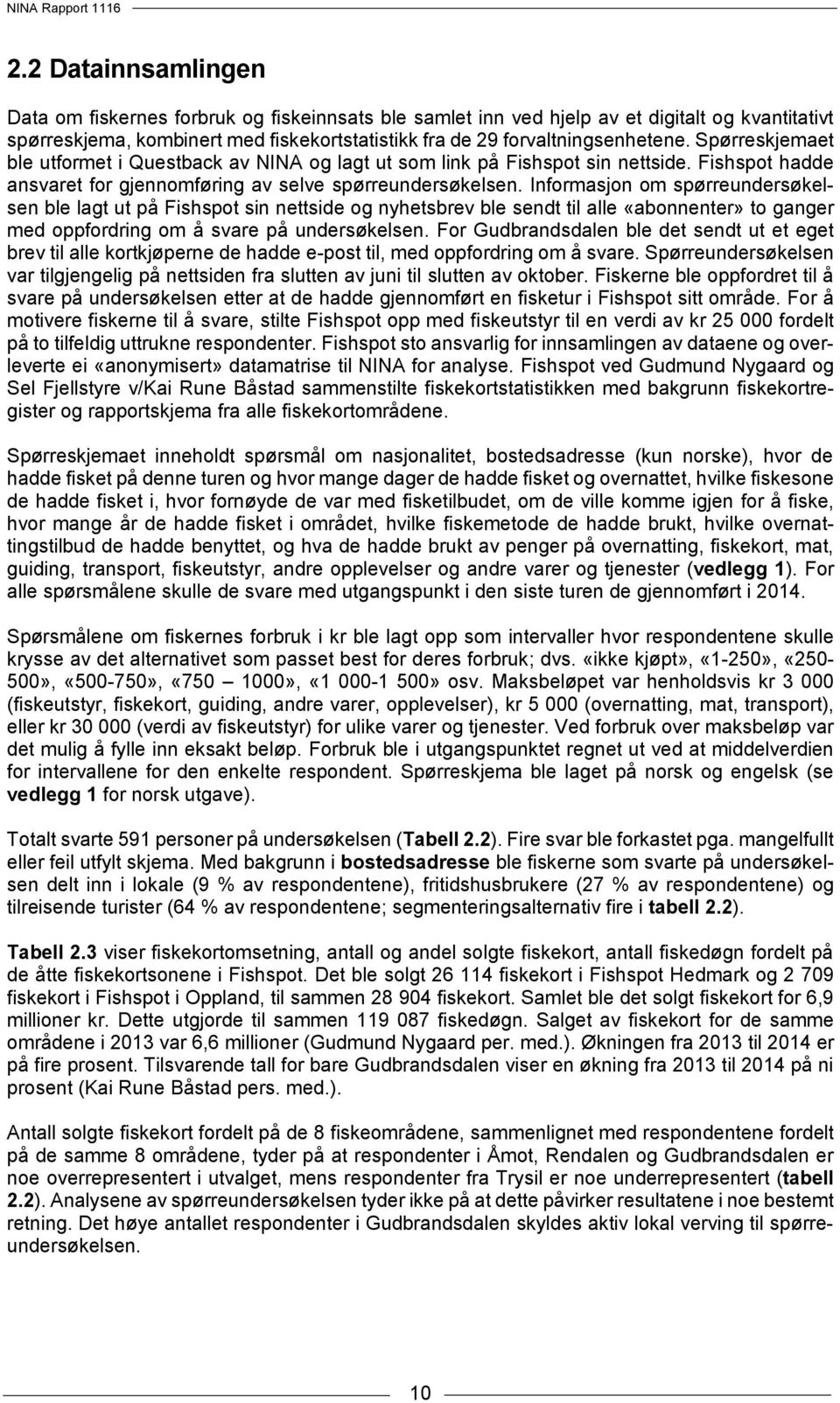 Informasjon om spørreundersøkelsen ble lagt ut på Fishspot sin nettside og nyhetsbrev ble sendt til alle «abonnenter» to ganger med oppfordring om å svare på undersøkelsen.