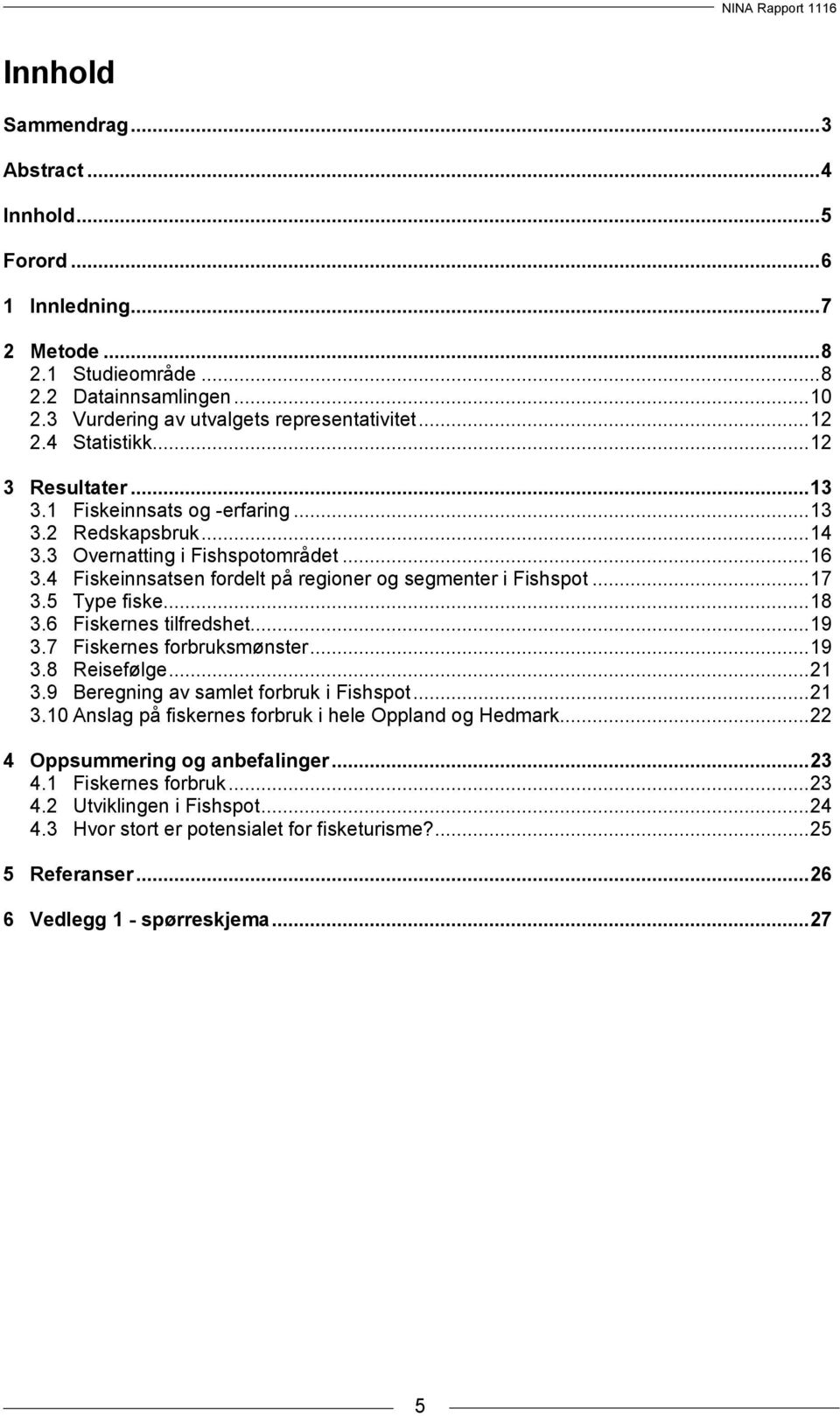 .. 17 3.5 Type fiske... 18 3.6 Fiskernes tilfredshet... 19 3.7 Fiskernes forbruksmønster... 19 3.8 Reisefølge... 21 3.9 Beregning av samlet forbruk i Fishspot... 21 3.10 Anslag på fiskernes forbruk i hele Oppland og Hedmark.