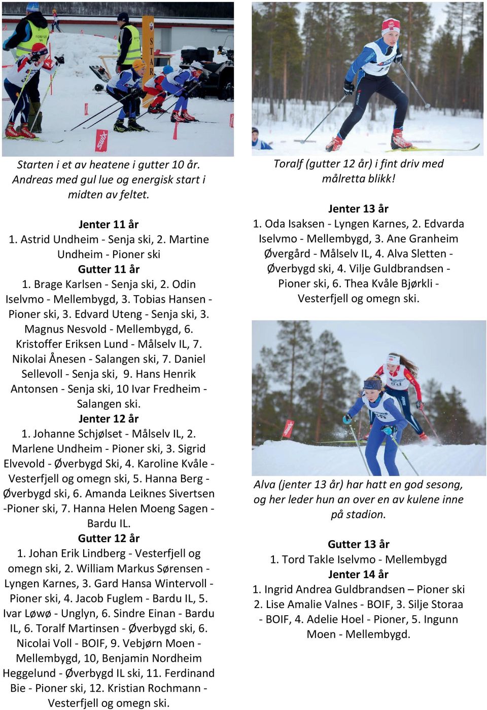 Nikolai Ånesen - Salangen ski, 7. Daniel Sellevoll - Senja ski, 9. Hans Henrik Antonsen - Senja ski, 10 Ivar Fredheim - Salangen ski. Jenter 12 år 1. Johanne Schjølset - Målselv IL, 2.