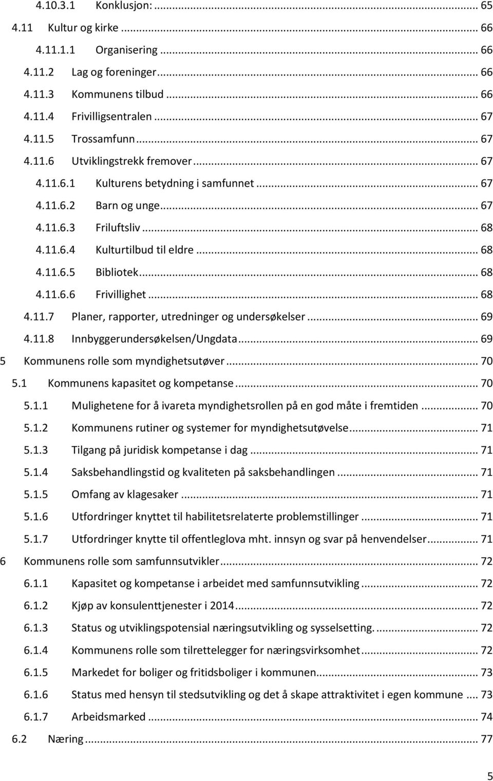 .. 69 4.11.8 Innbyggerundersøkelsen/Ungdata... 69 5 Kommunens rolle som myndighetsutøver... 70 5.1 Kommunens kapasitet og kompetanse... 70 5.1.1 Mulighetene for å ivareta myndighetsrollen på en god måte i fremtiden.