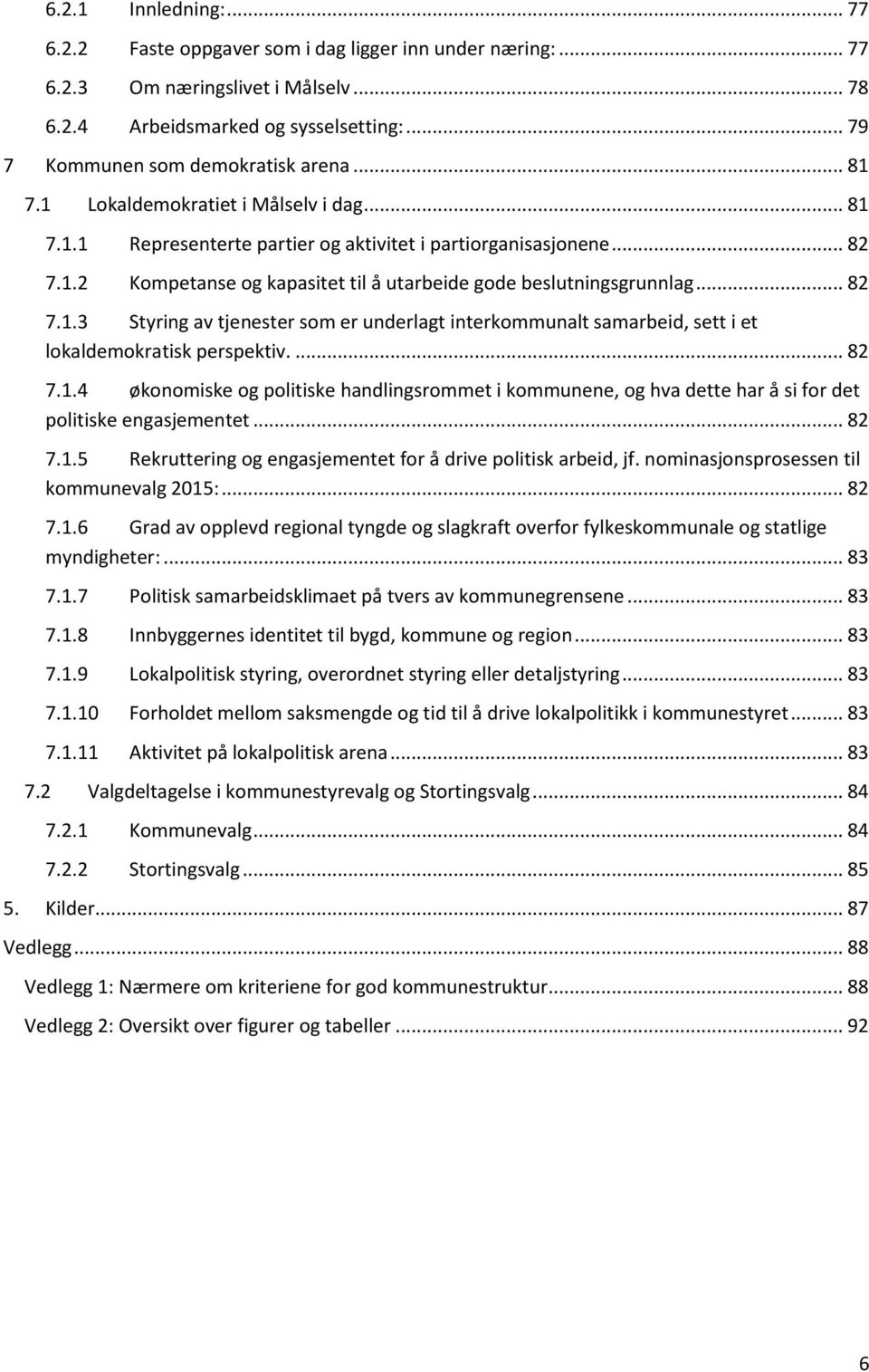 ... 82 7.1.4 økonomiske og politiske handlingsrommet i kommunene, og hva dette har å si for det politiske engasjementet... 82 7.1.5 Rekruttering og engasjementet for å drive politisk arbeid, jf.