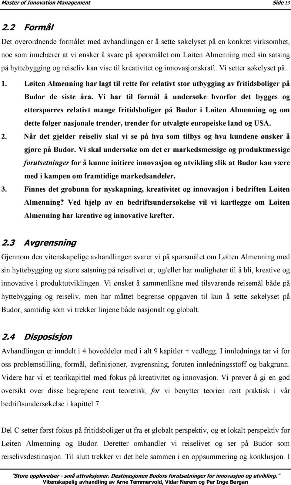 hyttebygging og reiseliv kan vise til kreativitet og innovasjonskraft. Vi setter søkelyset på: 1.