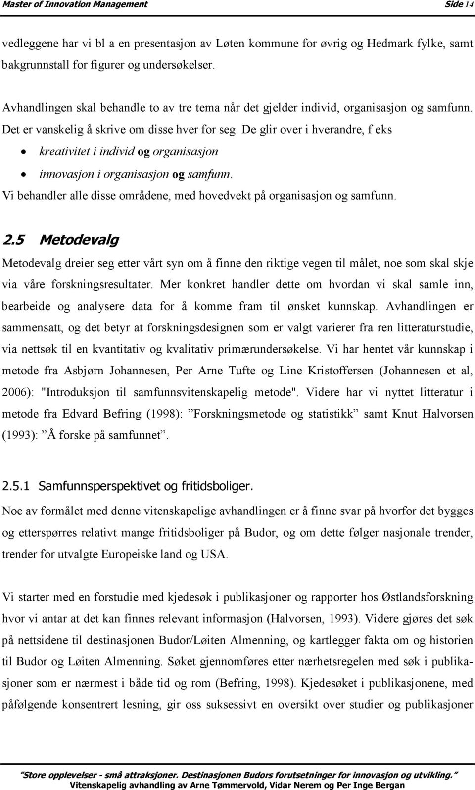 De glir over i hverandre, f eks kreativitet i individ og organisasjon innovasjon i organisasjon og samfunn. Vi behandler alle disse områdene, med hovedvekt på organisasjon og samfunn. 2.