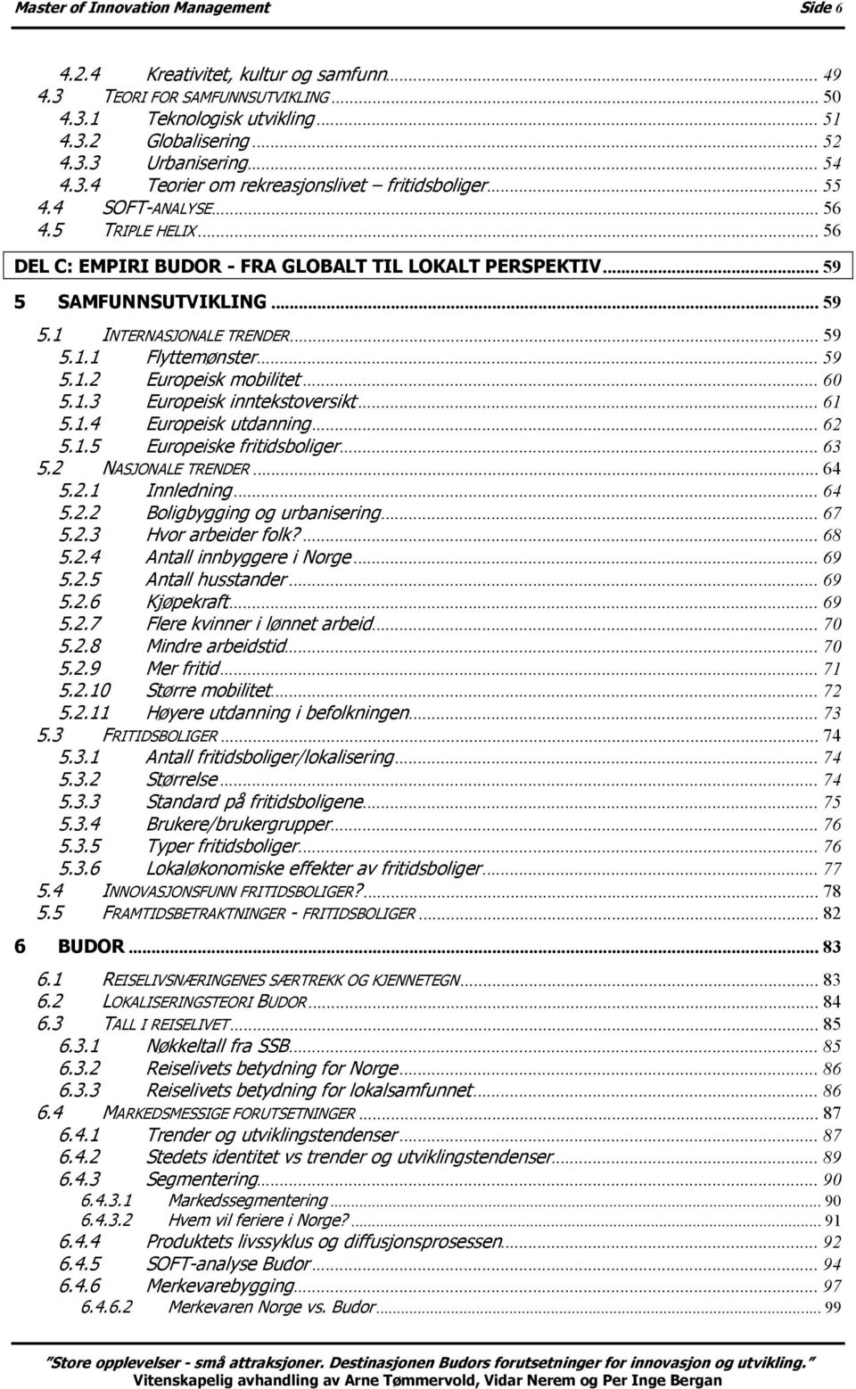 .. 59 5.1.1 Flyttemønster... 59 5.1.2 Europeisk mobilitet... 60 5.1.3 Europeisk inntekstoversikt... 61 5.1.4 Europeisk utdanning... 62 5.1.5 Europeiske fritidsboliger... 63 5.2 NASJONALE TRENDER.