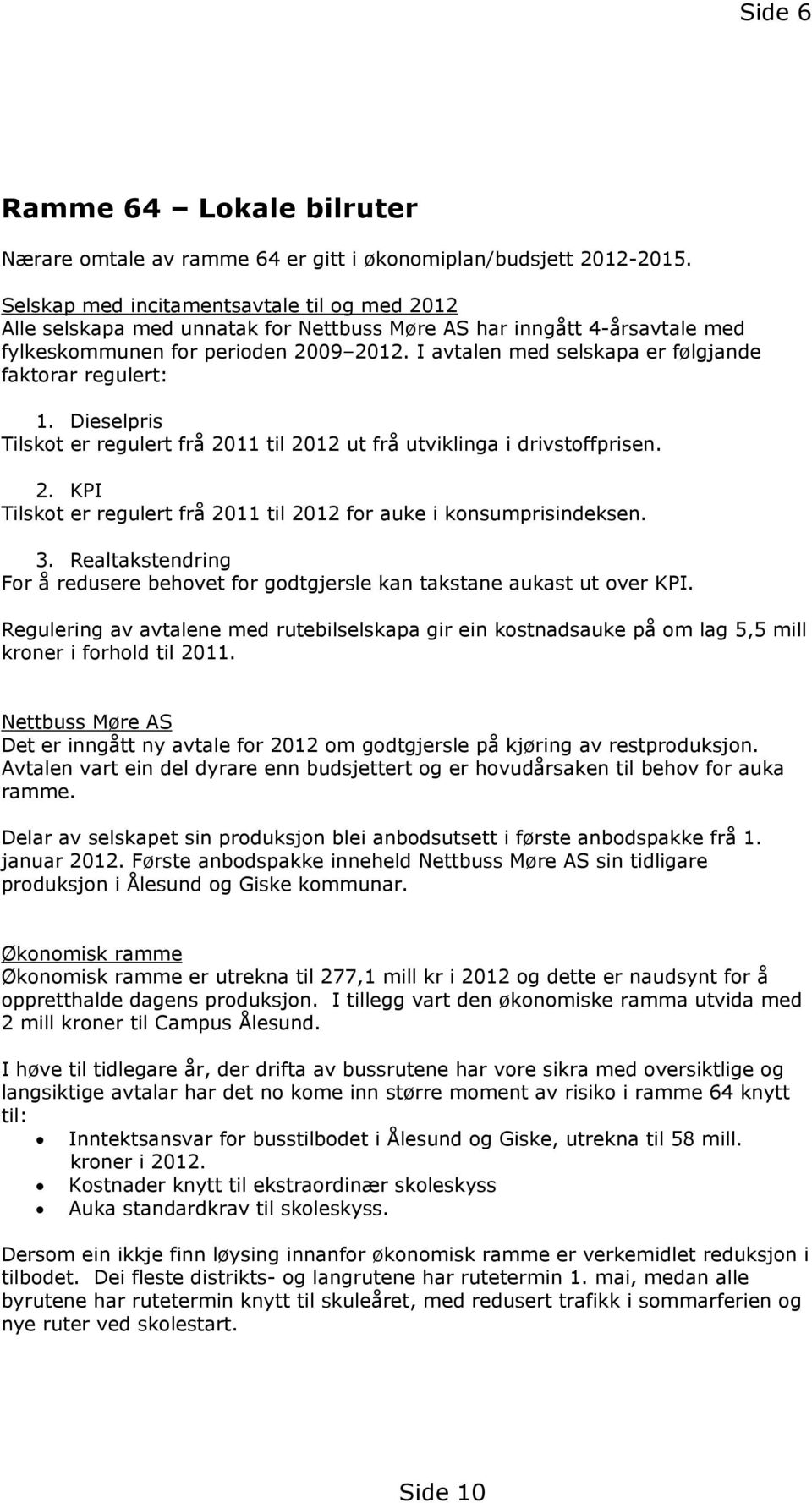 I avtalen med selskapa er følgjande faktorar regulert: 1. Dieselpris Tilskot er regulert frå 2011 til 2012 ut frå utviklinga i drivstoffprisen. 2. KPI Tilskot er regulert frå 2011 til 2012 for auke i konsumprisindeksen.