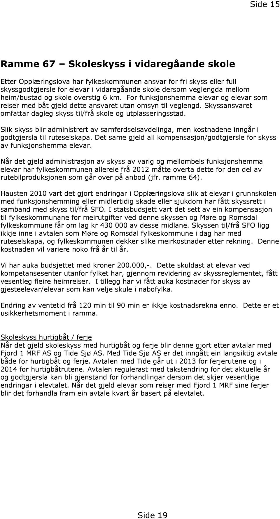 Skyssansvaret omfattar dagleg skyss til/frå skole og utplasseringsstad. Slik skyss blir administrert av samferdselsavdelinga, men kostnadene inngår i godtgjersla til ruteselskapa.