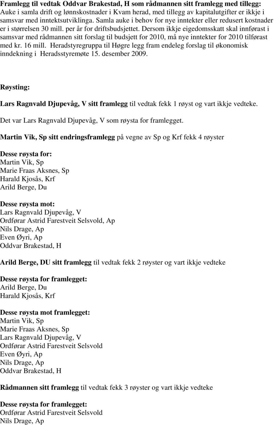 Dersom ikkje eigedomsskatt skal innførast i samsvar med rådmannen sitt forslag til budsjett for 2010, må nye inntekter for 2010 tilførast med kr. 16 mill.