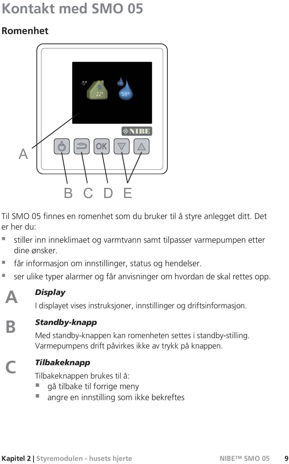 ser ulike typer alarmer og får anvisninger om hvordan de skal rettes opp. A B C Display I displayet vises instruksjoner, innstillinger og driftsinformasjon.