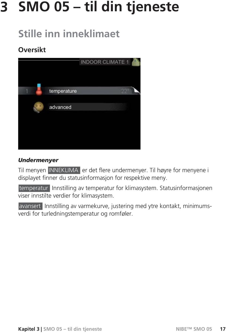 temperatur Innstilling av temperatur for klimasystem. Statusinformasjonen viser innstilte verdier for klimasystem.