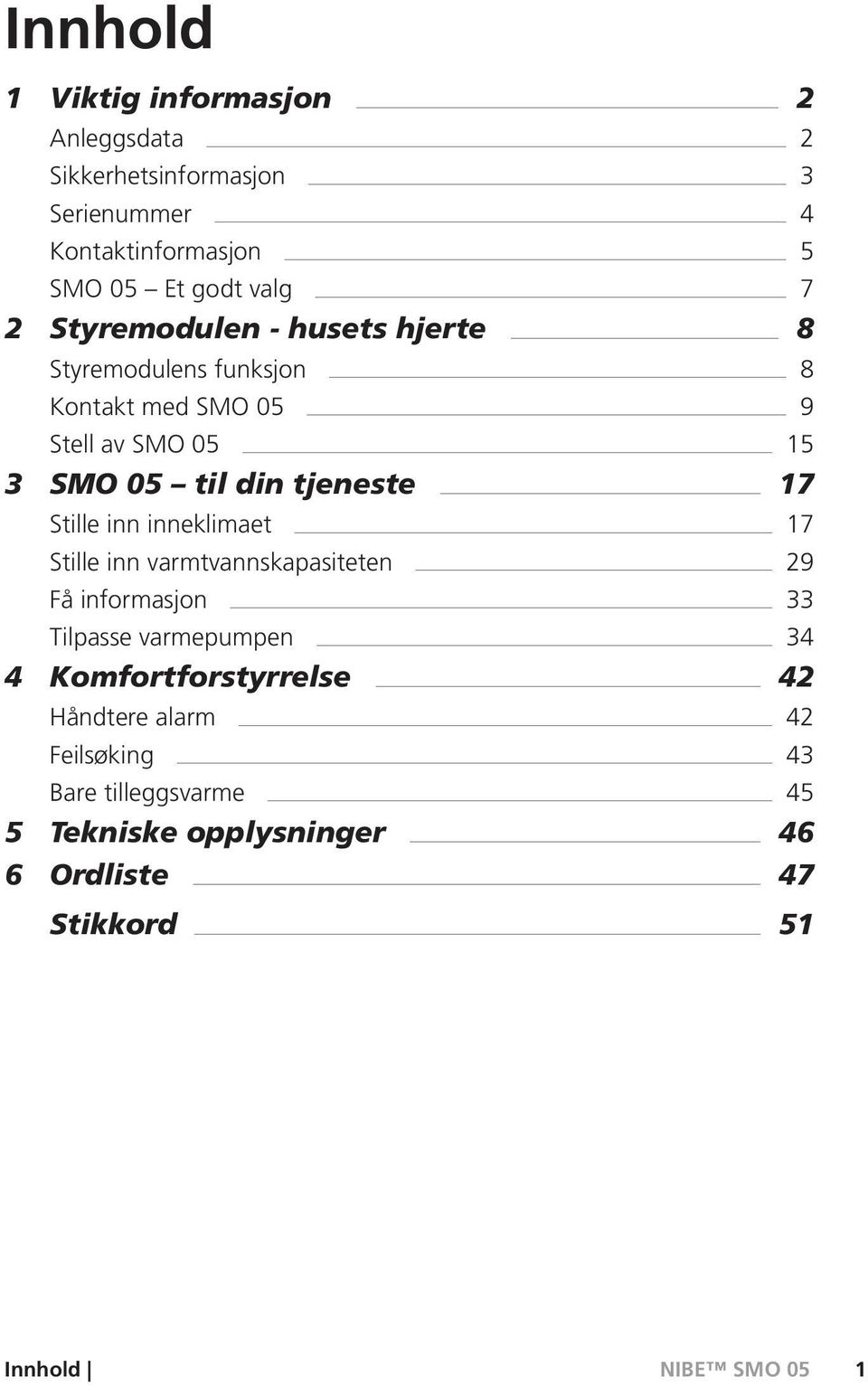 tjeneste 17 Stille inn inneklimaet 17 Stille inn varmtvannskapasiteten 29 Få informasjon 33 Tilpasse varmepumpen 34 4