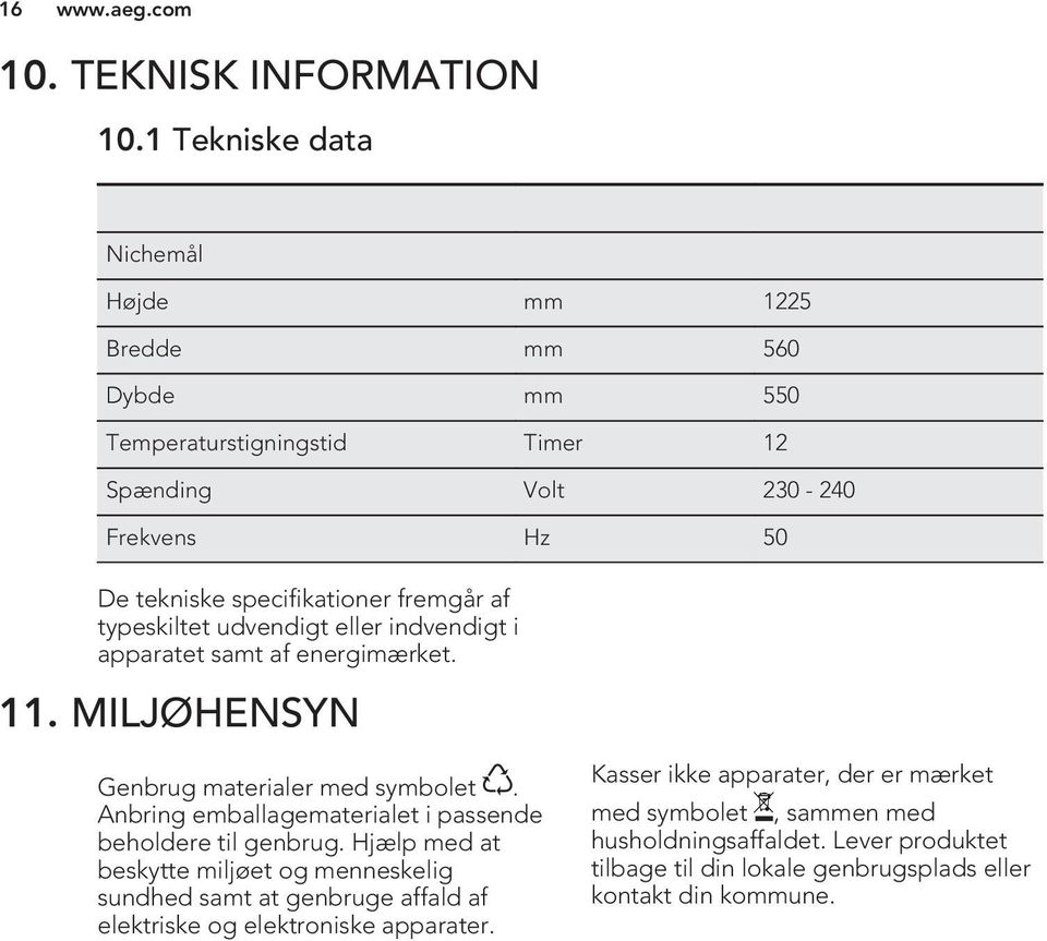 fremgår af typeskiltet udvendigt eller indvendigt i apparatet samt af energimærket. 11. MILJØHENSYN Genbrug materialer med symbolet.