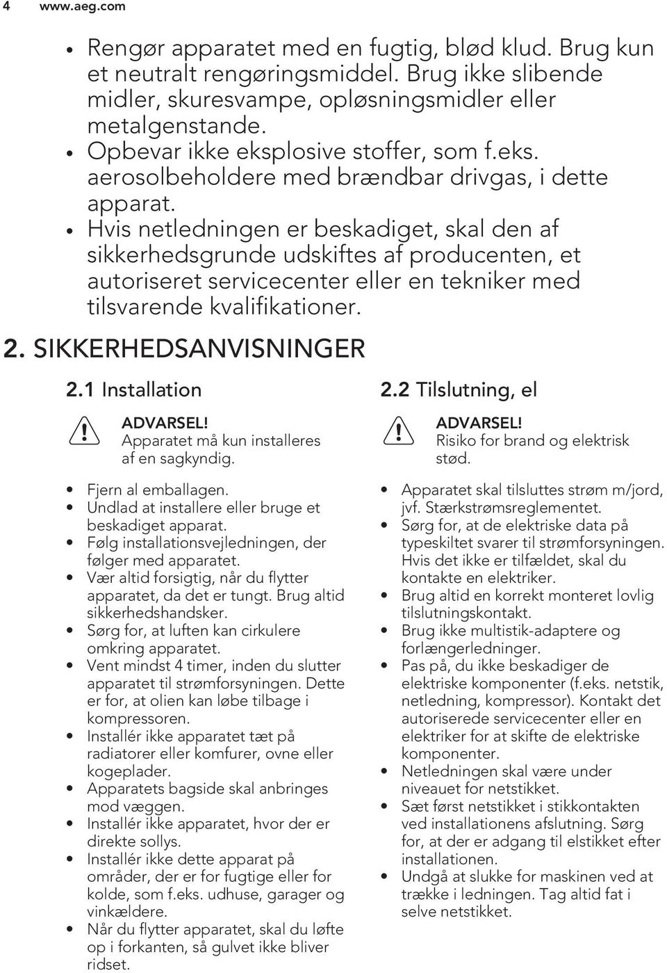 Hvis netledningen er beskadiget, skal den af sikkerhedsgrunde udskiftes af producenten, et autoriseret servicecenter eller en tekniker med tilsvarende kvalifikationer. 2. SIKKERHEDSANVISNINGER 2.