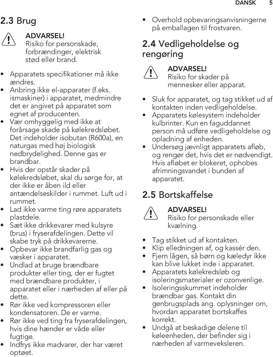 Det indeholder isobutan (R600a), en naturgas med høj biologisk nedbrydelighed. Denne gas er brandbar.