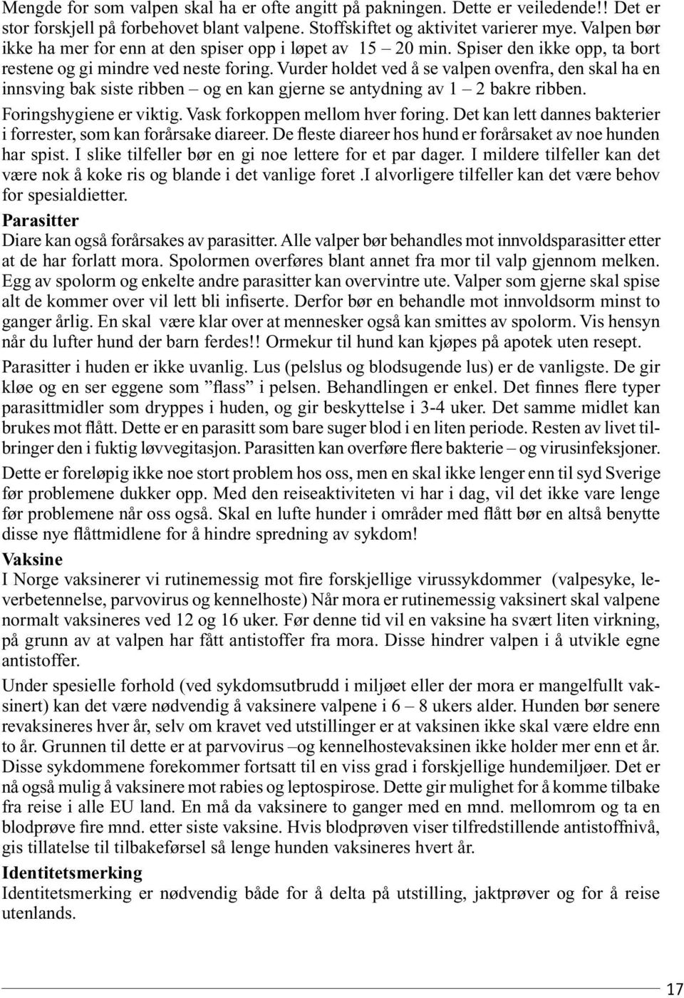 Vurder holdet ved å se valpen ovenfra, den skal ha en innsving bak siste ribben og en kan gjerne se antydning av 1 2 bakre ribben. Foringshygiene er viktig. Vask forkoppen mellom hver foring.