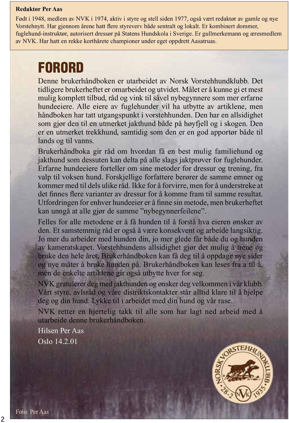 Har hatt en rekke korthårete championer under eget oppdrett Aasatruas. FORORD Denne brukerhåndboken er utarbeidet av Norsk Vorstehhundklubb. Det tidligere brukerheftet er omarbeidet og utvidet.