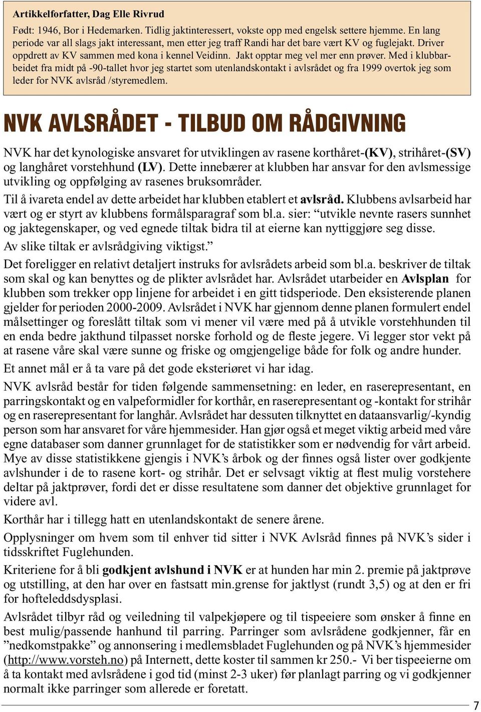 Med i klubbarbeidet fra midt på -90-tallet hvor jeg startet som utenlandskontakt i avlsrådet og fra 1999 overtok jeg som leder for NVK avlsråd /styremedlem.