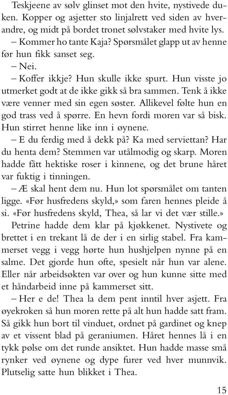 Allikevel følte hun en god trass ved å spørre. En hevn fordi moren var så bisk. Hun stirret henne like inn i øynene. E du ferdig med å dekk på? Ka med serviettan? Har du henta dem?