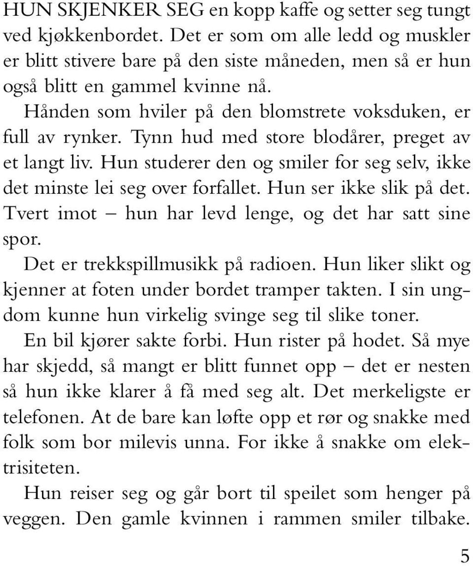 Hun ser ikke slik på det. Tvert imot hun har levd lenge, og det har satt sine spor. Det er trekkspillmusikk på radioen. Hun liker slikt og kjenner at foten under bordet tramper takten.