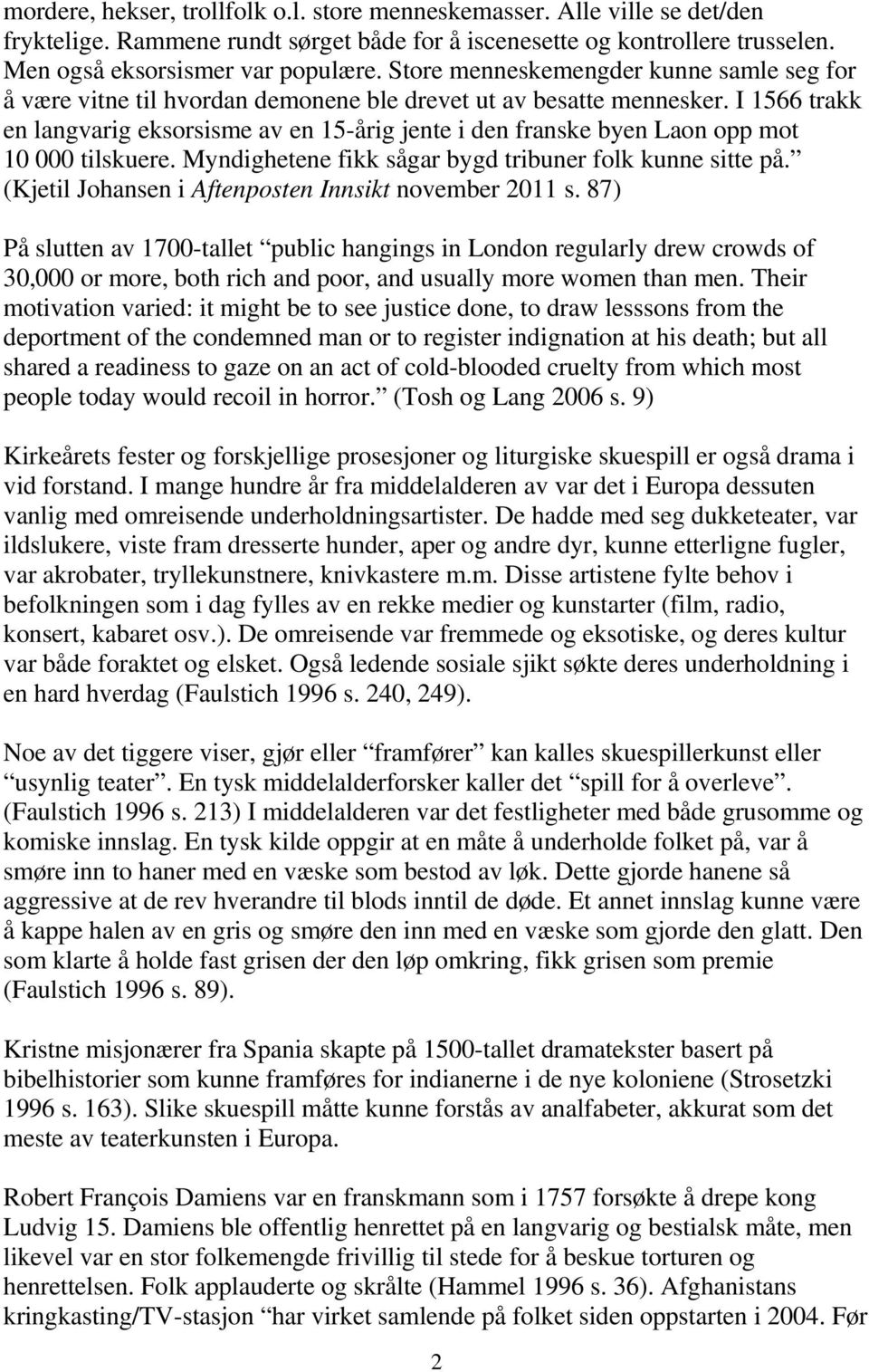 I 1566 trakk en langvarig eksorsisme av en 15-årig jente i den franske byen Laon opp mot 10 000 tilskuere. Myndighetene fikk sågar bygd tribuner folk kunne sitte på.