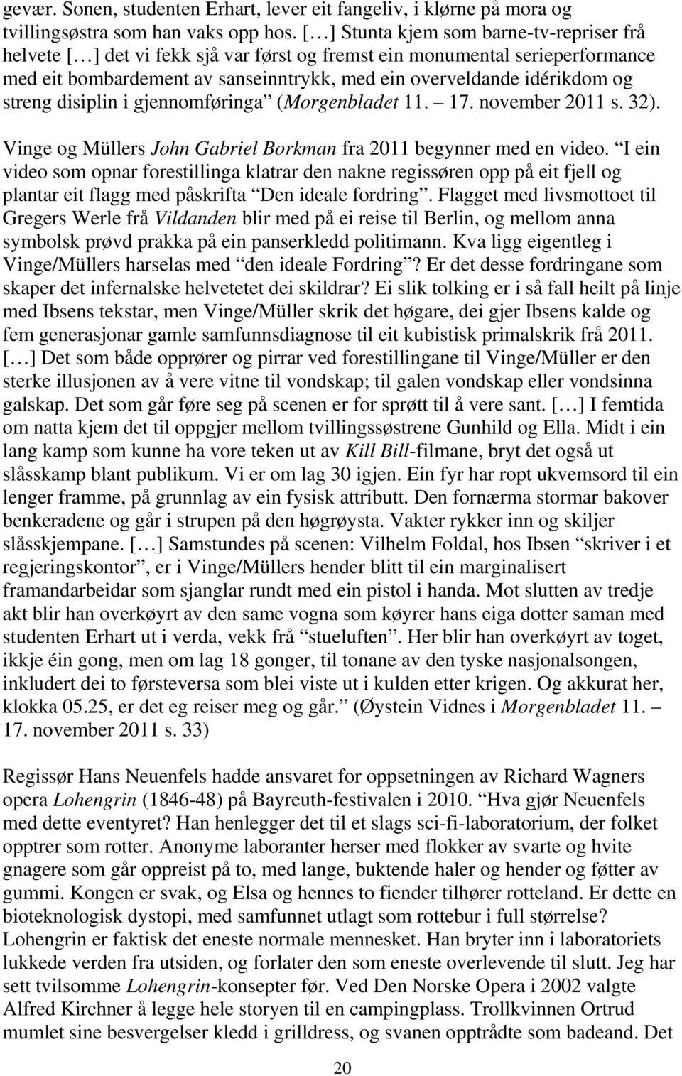 streng disiplin i gjennomføringa (Morgenbladet 11. 17. november 2011 s. 32). Vinge og Müllers John Gabriel Borkman fra 2011 begynner med en video.