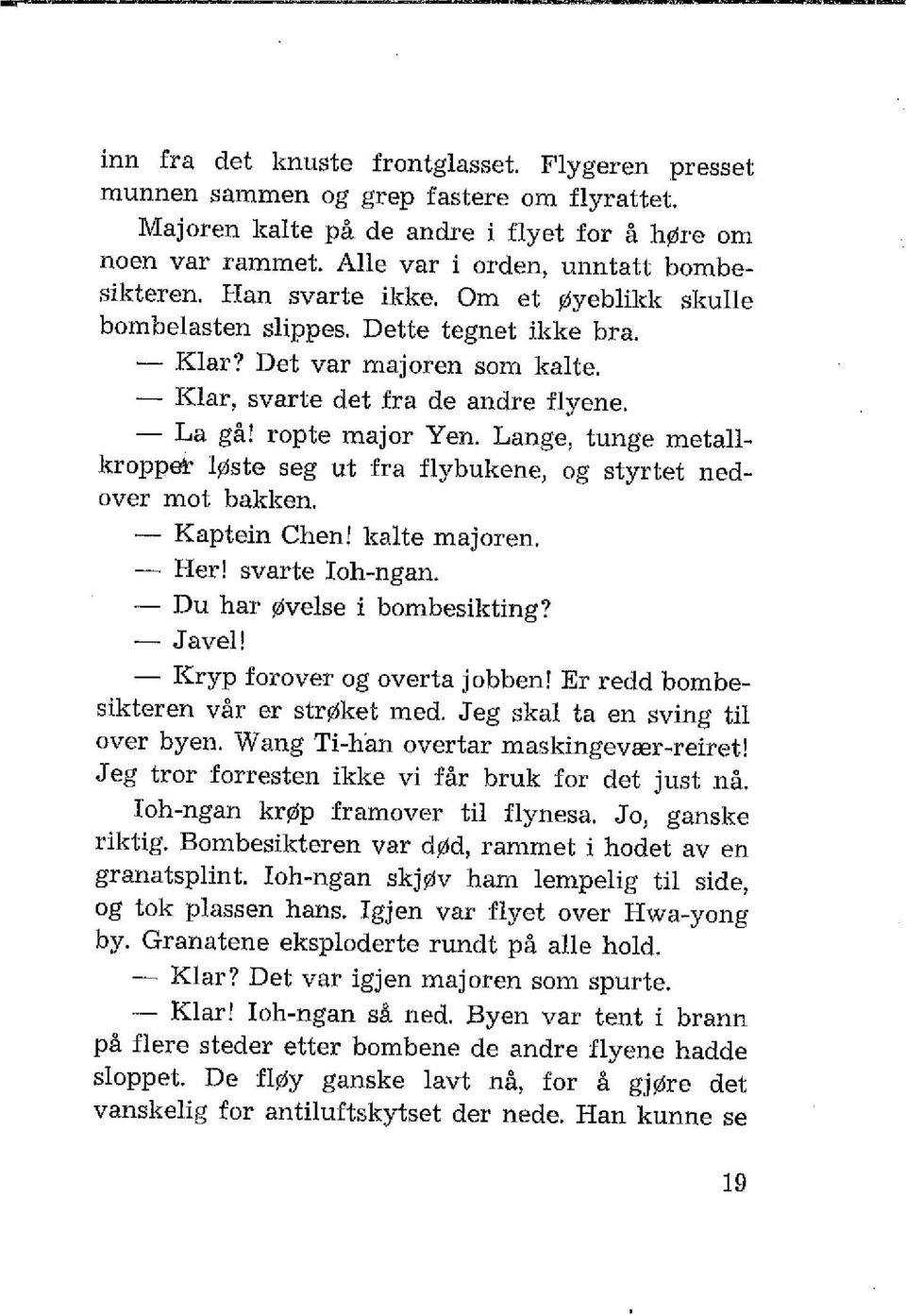 Lange, tunge metallkropper løste seg ut fra flybukene, og styrtet nedover mot bakken. - Kaptein Chen! kalte majoren. - Her! svarte Ioh-ngan. - Du har øvelse i bombesikting? -Javel!