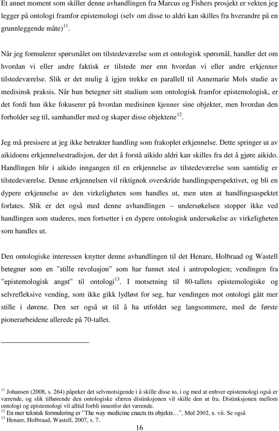 Når jeg formulerer spørsmålet om tilstedeværelse som et ontologisk spørsmål, handler det om hvordan vi eller andre faktisk er tilstede mer enn hvordan vi eller andre erkjenner tilstedeværelse.