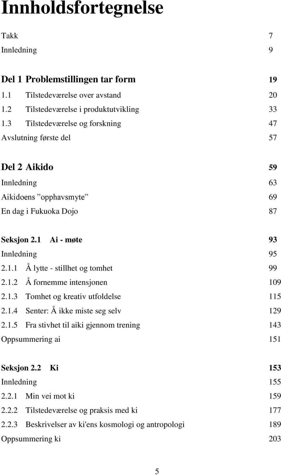 Ai - møte 93 Innledning 95 2.1.1 Å lytte - stillhet og tomhet 99 2.1.2 Å fornemme intensjonen 109 2.1.3 Tomhet og kreativ utfoldelse 115 2.1.4 Senter: Å ikke miste seg selv 129 2.1.5 Fra stivhet til aiki gjennom trening 143 Oppsummering ai 151 Seksjon 2.