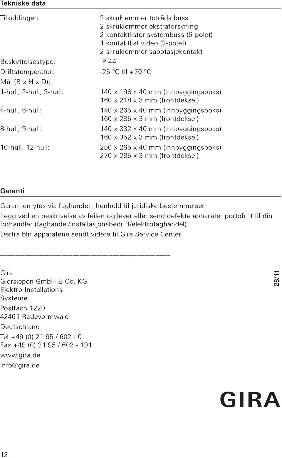 (innbyggingsboks) 160 x 285 x 3 mm (frontdeksel) 8-hull, 9-hull: 140 x 332 x 40 mm (innbyggingsboks) 160 x 352 x 3 mm (frontdeksel) 10-hull, 12-hull: 250 x 265 x 40 mm (innbyggingsboks) 270 x 285 x 3