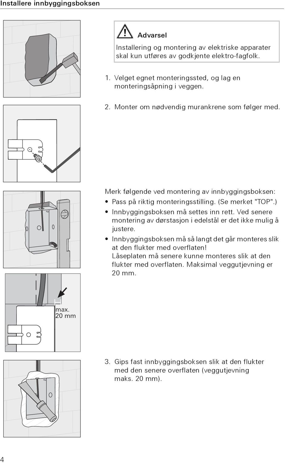 Merk følgende ved montering av innbyggingsboksen: Pass på riktig monteringsstilling. (Se merket "TOP".) Innbyggingsboksen må settes inn rett.