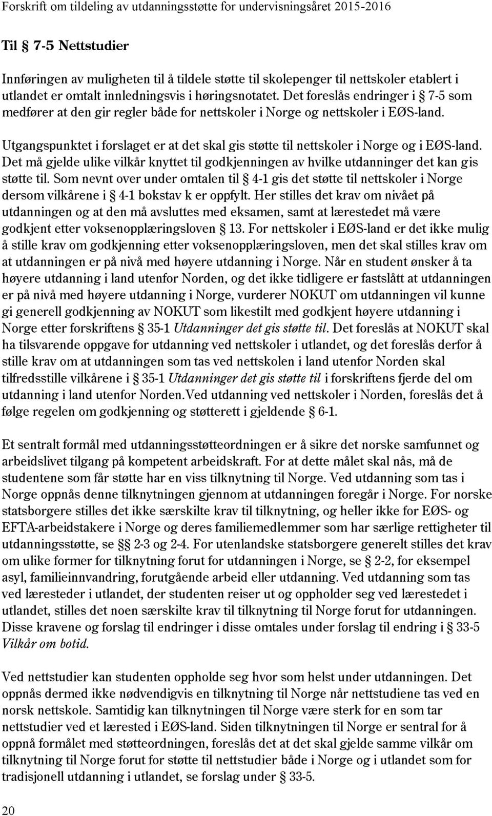 Utgangspunktet i forslaget er at det skal gis støtte til nettskoler i Norge og i EØS-land. Det må gjelde ulike vilkår knyttet til godkjenningen av hvilke utdanninger det kan gis støtte til.