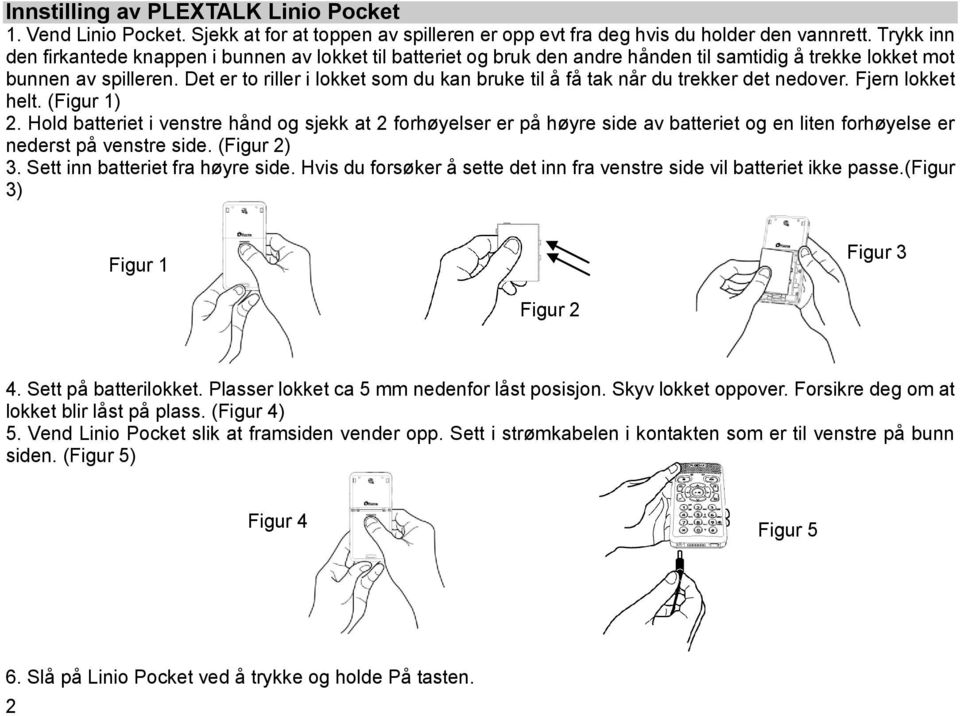 Det er to riller i lokket som du kan bruke til å få tak når du trekker det nedover. Fjern lokket helt. (Figur 1) 2.