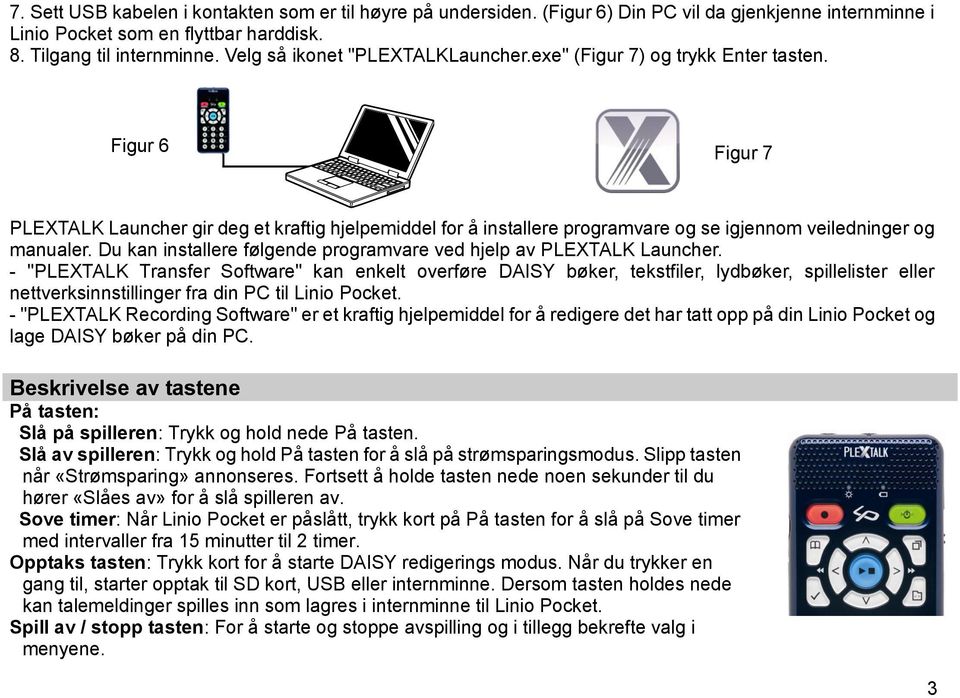 Figur 6 Figur 7 PLEXTALK Launcher gir deg et kraftig hjelpemiddel for å installere programvare og se igjennom veiledninger og manualer.