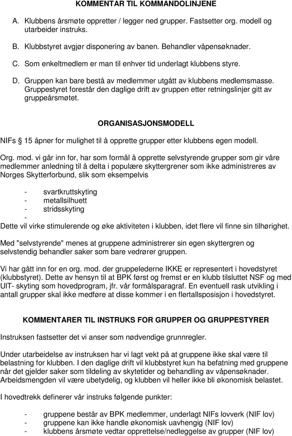 Gruppestyret forestår den daglige drift av gruppen etter retningslinjer gitt av gruppeårsmøtet. ORGANISASJONSMODELL NIFs 15 åpner for mulighet til å opprette grupper etter klubbens egen modell. Org.