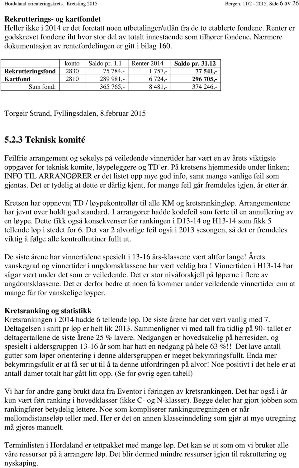 12 Rekrutteringsfond 2830 75 784,- 1 757,- 77 541,- Kartfond 2810 289 981,- 6 724,- 296 705,- Sum fond: 365 765,- 8 481,- 374 246,- Torgeir Strand, Fyllingsdalen, 8.februar 2015 5.2.3 Teknisk komité Feilfrie arrangement og søkelys på veiledende vinnertider har vært en av årets viktigste oppgaver for teknisk komite, løypeleggere og TD`er.