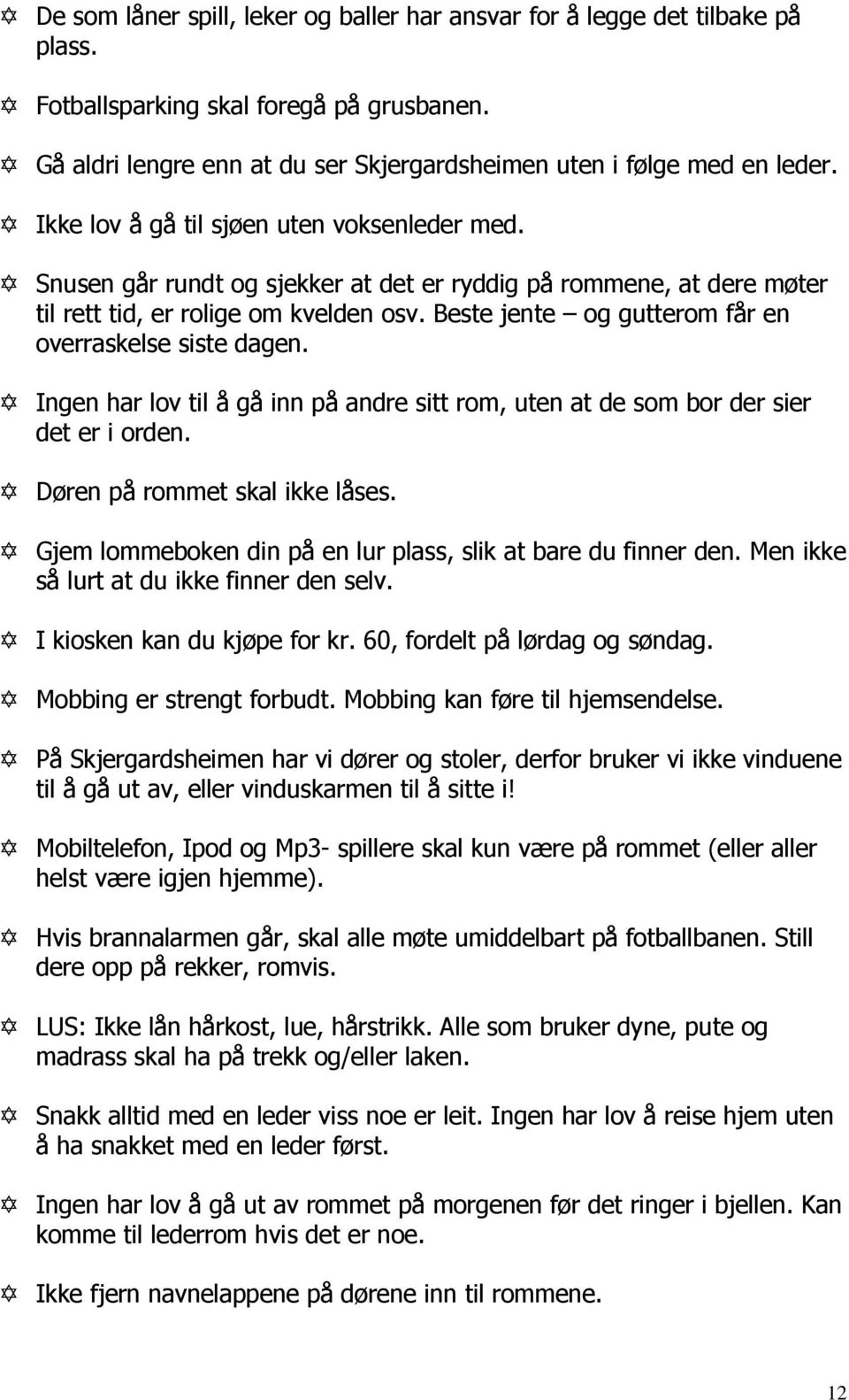 Beste jente og gutterom får en overraskelse siste dagen. Ingen har lov til å gå inn på andre sitt rom, uten at de som bor der sier det er i orden. Døren på rommet skal ikke låses.