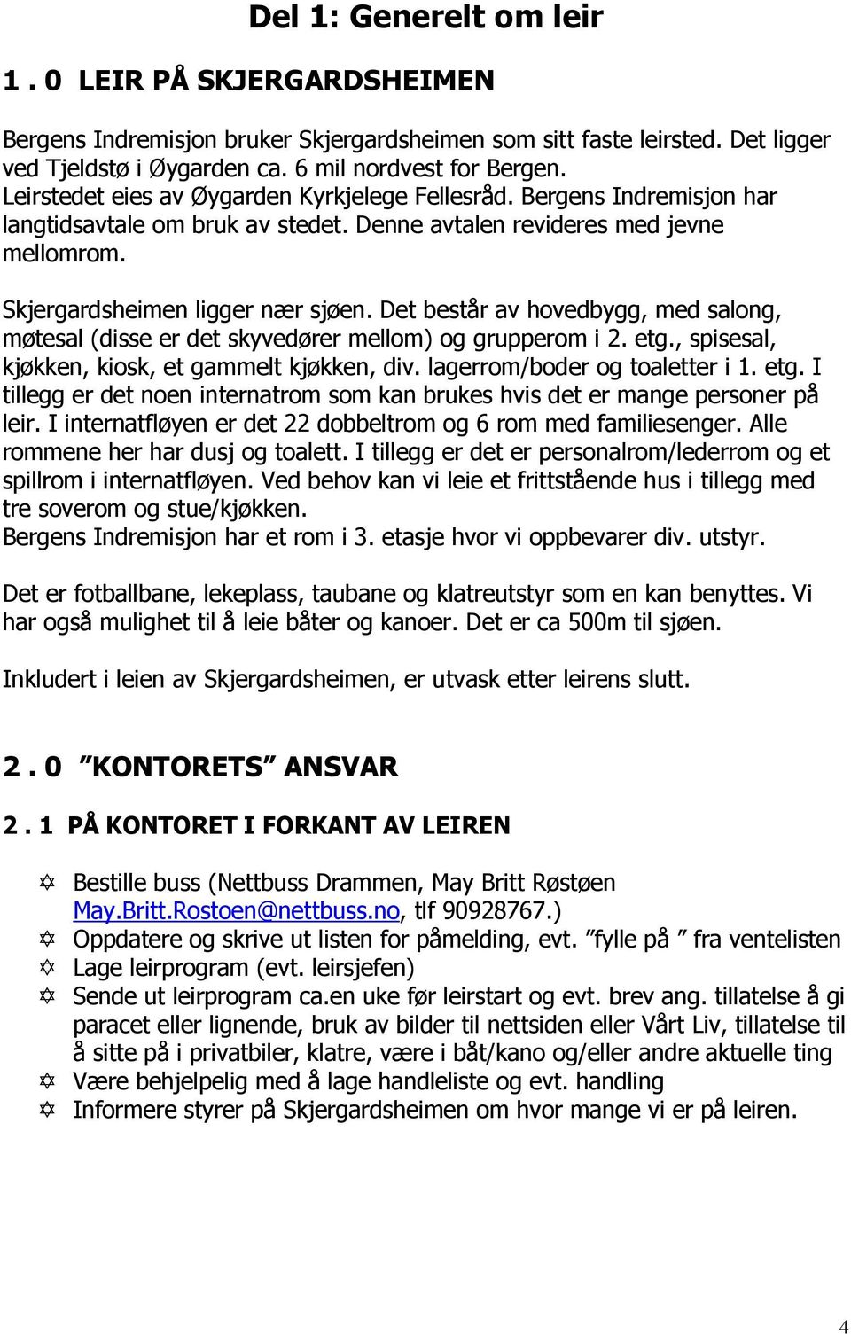 Det består av hovedbygg, med salong, møtesal (disse er det skyvedører mellom) og grupperom i 2. etg., spisesal, kjøkken, kiosk, et gammelt kjøkken, div. lagerrom/boder og toaletter i 1. etg. I tillegg er det noen internatrom som kan brukes hvis det er mange personer på leir.