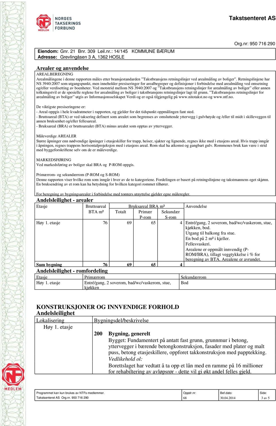 Retningslinjene har NS 3940:2007 som utgangspunkt, men inneholder presiseringer for arealbegreper og definisjoner i forbindelse med arealmåling ved omsetning og/eller verdisetting av boenheter.